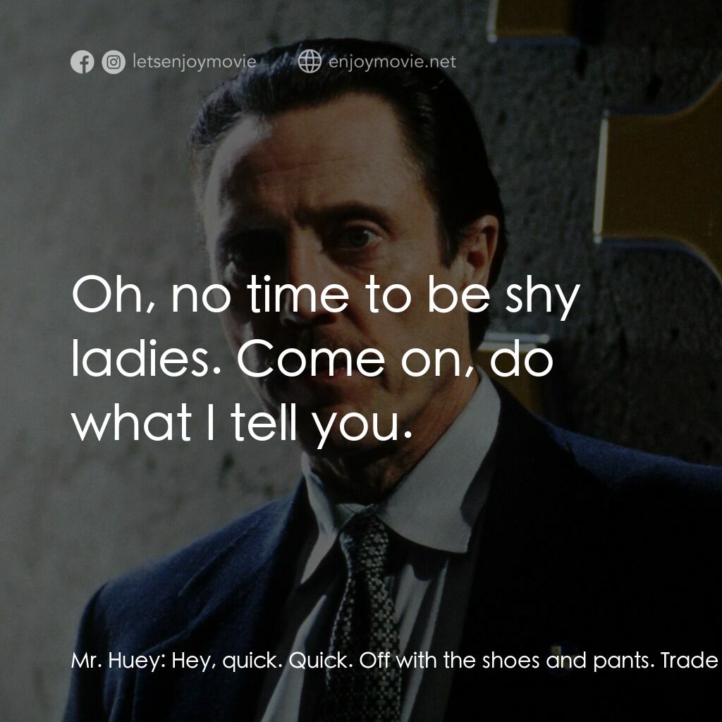 絕命時刻電影對白：Mr. Huey:  Hey, quick. Quick. Off with the shoes and pants. Trade with Gustino. G