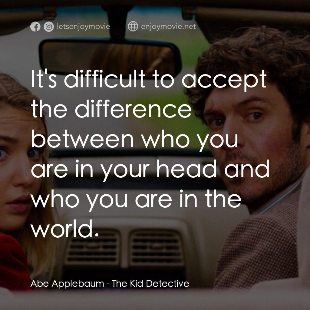 少年偵探電影對白：Abe Applebaum:  It's difficult to accept the difference between who you are in yo