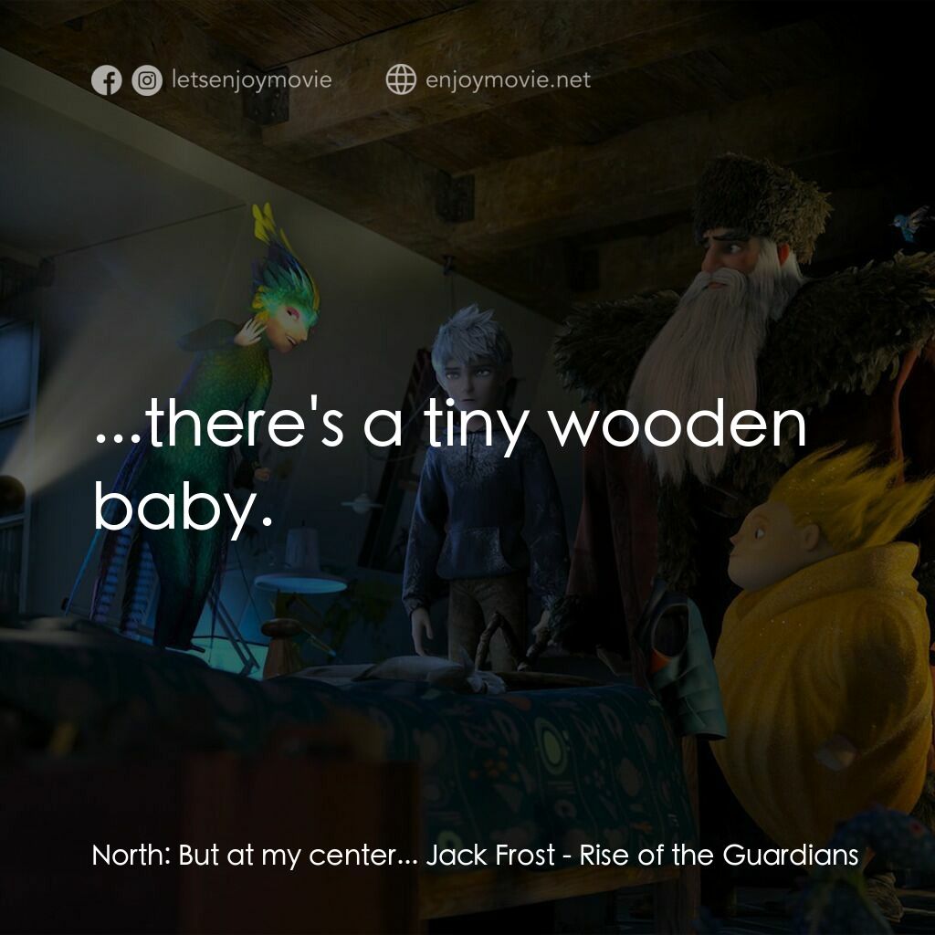 捍衛聯盟電影對白：North:  But at my center... Jack Frost:  ...there's a tiny wooden baby.