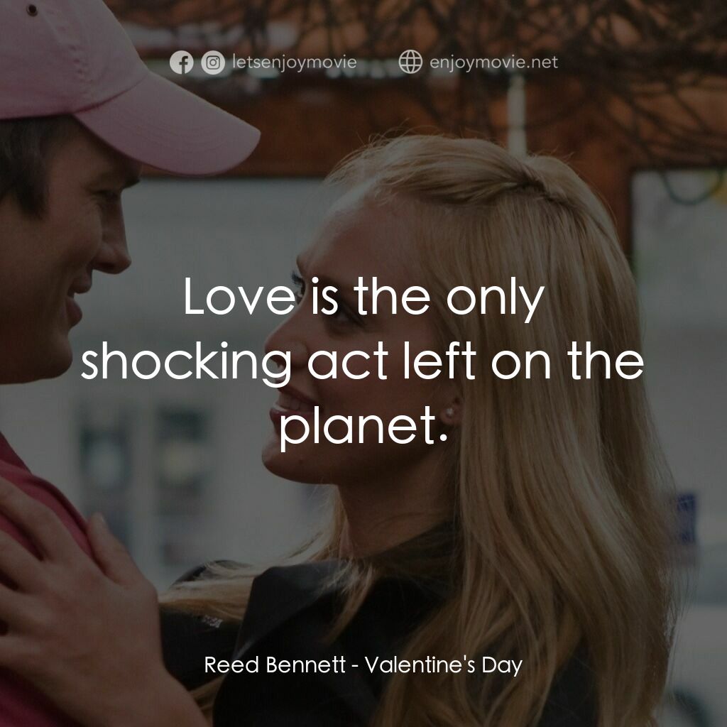 情人節快樂電影對白：Reed Bennett:  Love is the only shocking act left on the planet.
