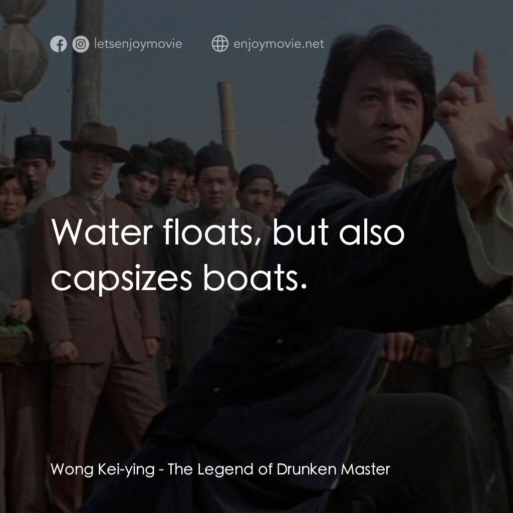 醉拳 2電影對白：Wong Kei-ying:  Water floats, but also capsizes boats.