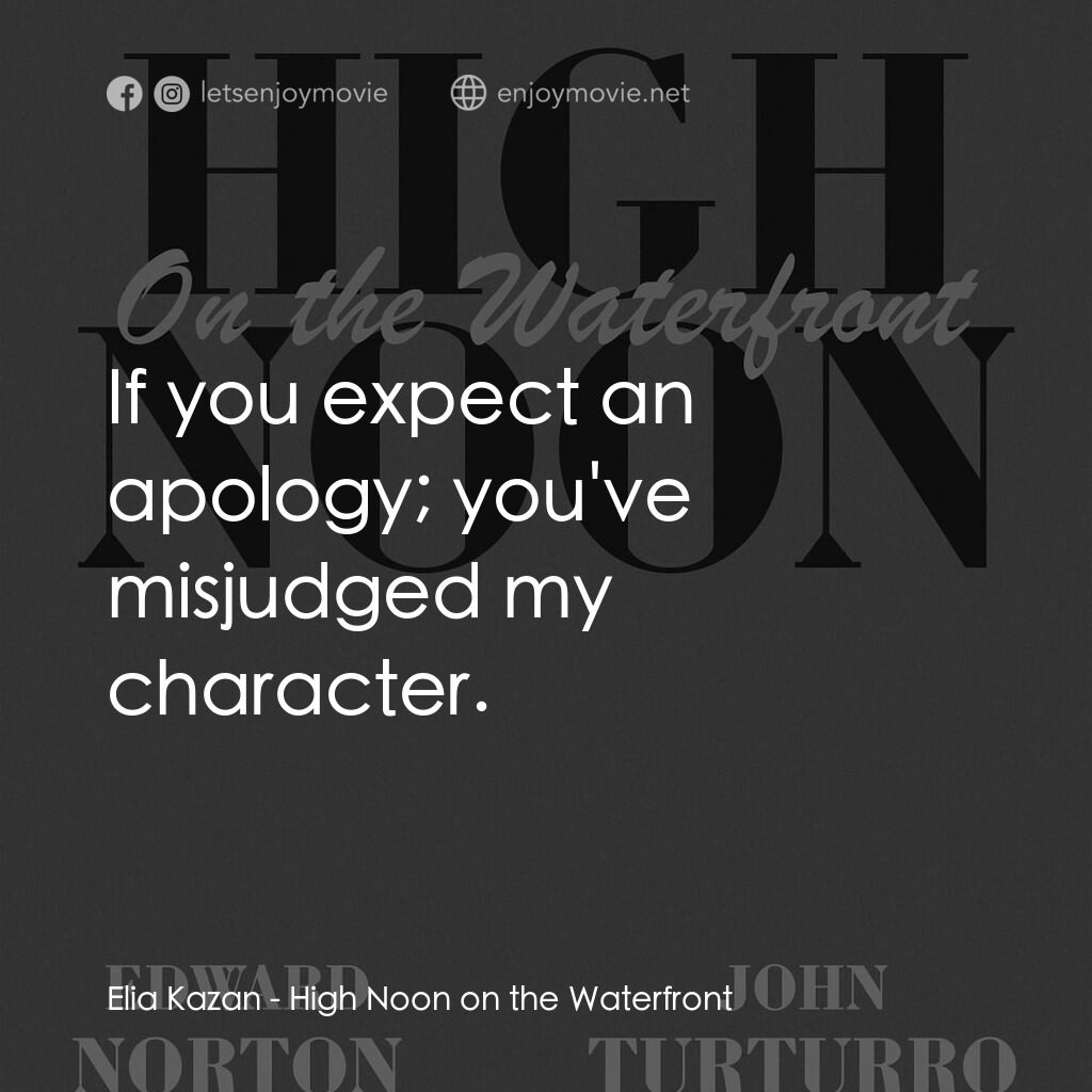 High Noon on the Waterfront電影對白：Elia Kazan:  If you expect an apology; you've misjudged my character.