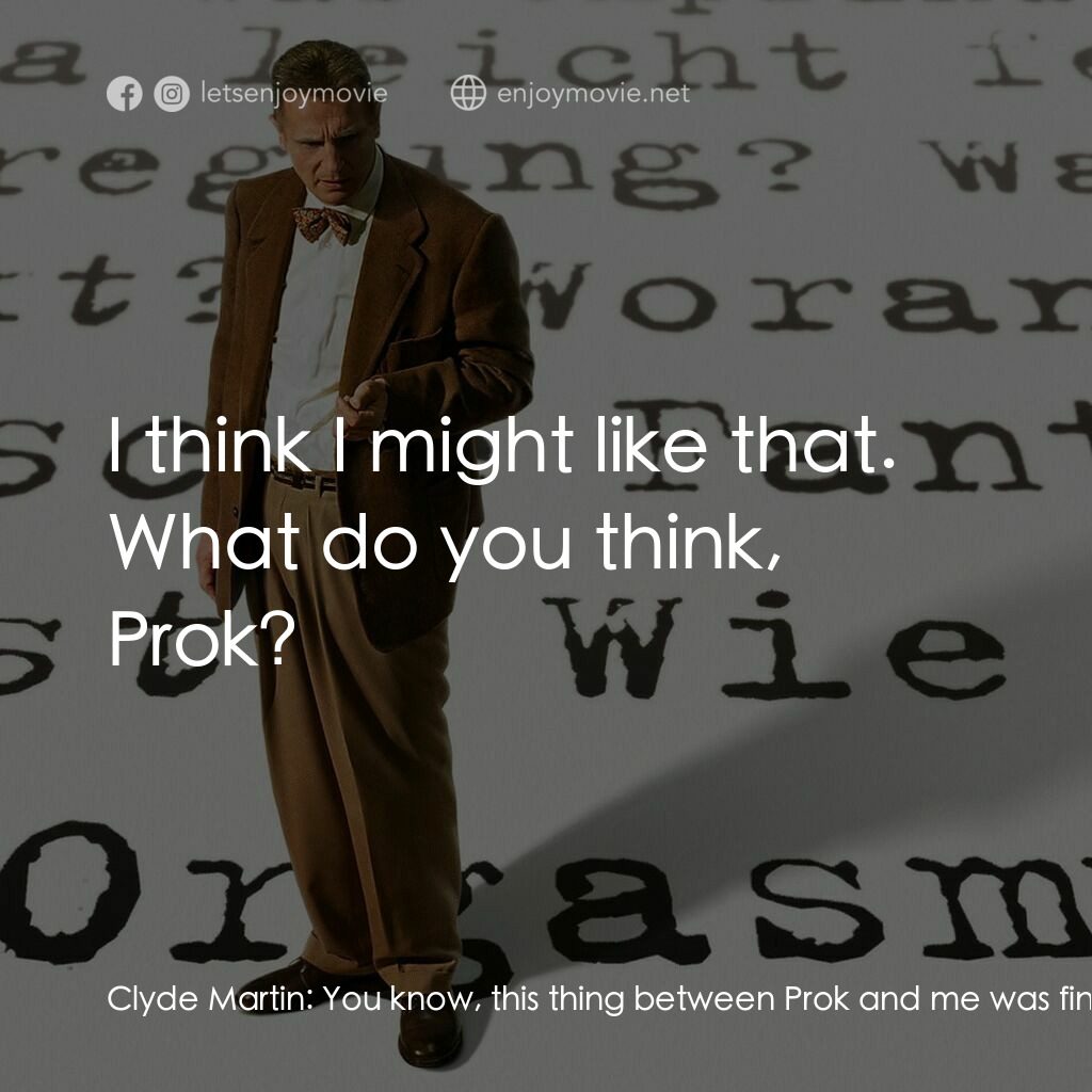 引人入性電影對白：Clyde Martin:  You know, this thing between Prok and me was fine for a while, but