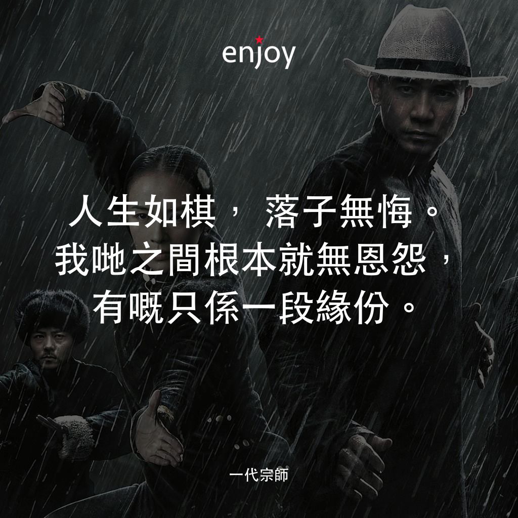 一代宗師電影對白：人生如棋，落子無悔。我哋之間根本就無恩怨，有嘅只係一段緣份。