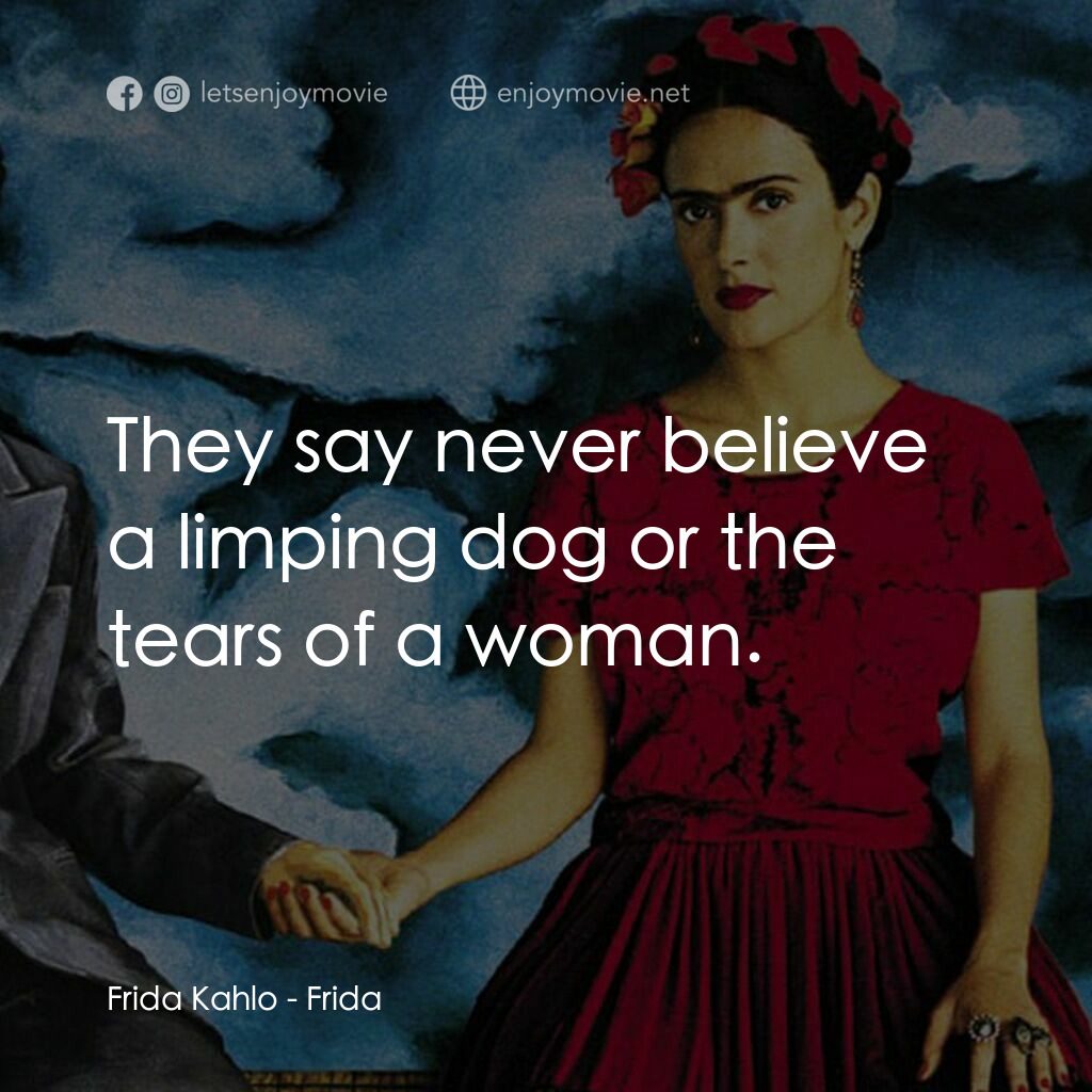 揮灑烈愛電影對白：Frida Kahlo:  They say never believe a limping dog or the tears of a woman.