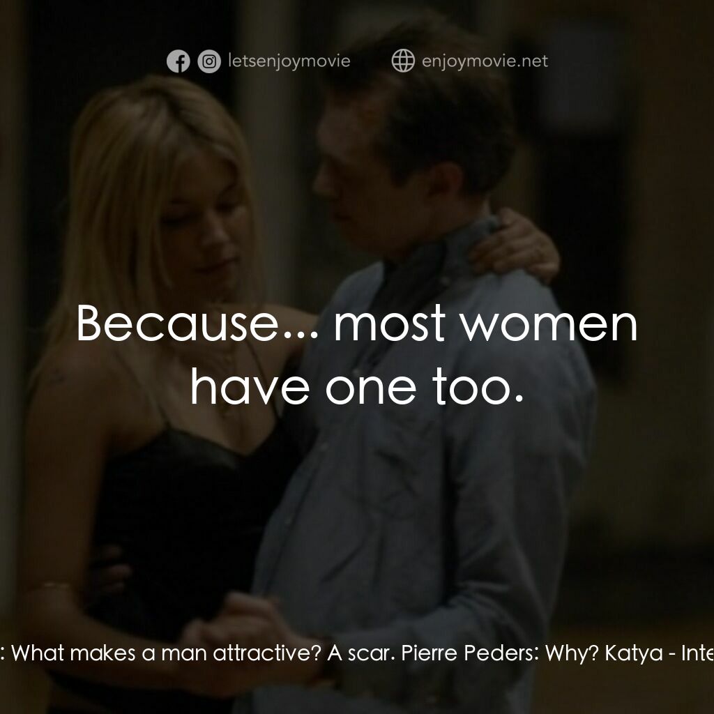 跟蹤大明星電影對白：Katya:  What makes a man attractive? A scar. Pierre Peders:  Why? Katya:  Because