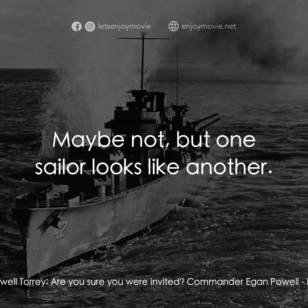 火海情濤電影對白：Captain Rockwell Torrey:  Are you sure you were invited? Commander Egan Powell:  
