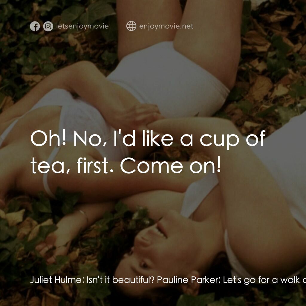 罪孽天使電影對白：Juliet Hulme:  Isn't it beautiful? Pauline Parker:  Let's go for a walk down here