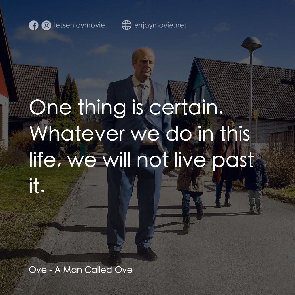 想死冇咁易電影對白：Ove: One thing is certain. Whatever we do in this life, we will not live past it.