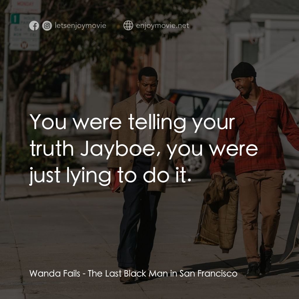 舊金山的最後一個黑人電影對白：Wanda Fails: You were telling your truth Jayboe, you were just lying to do it.