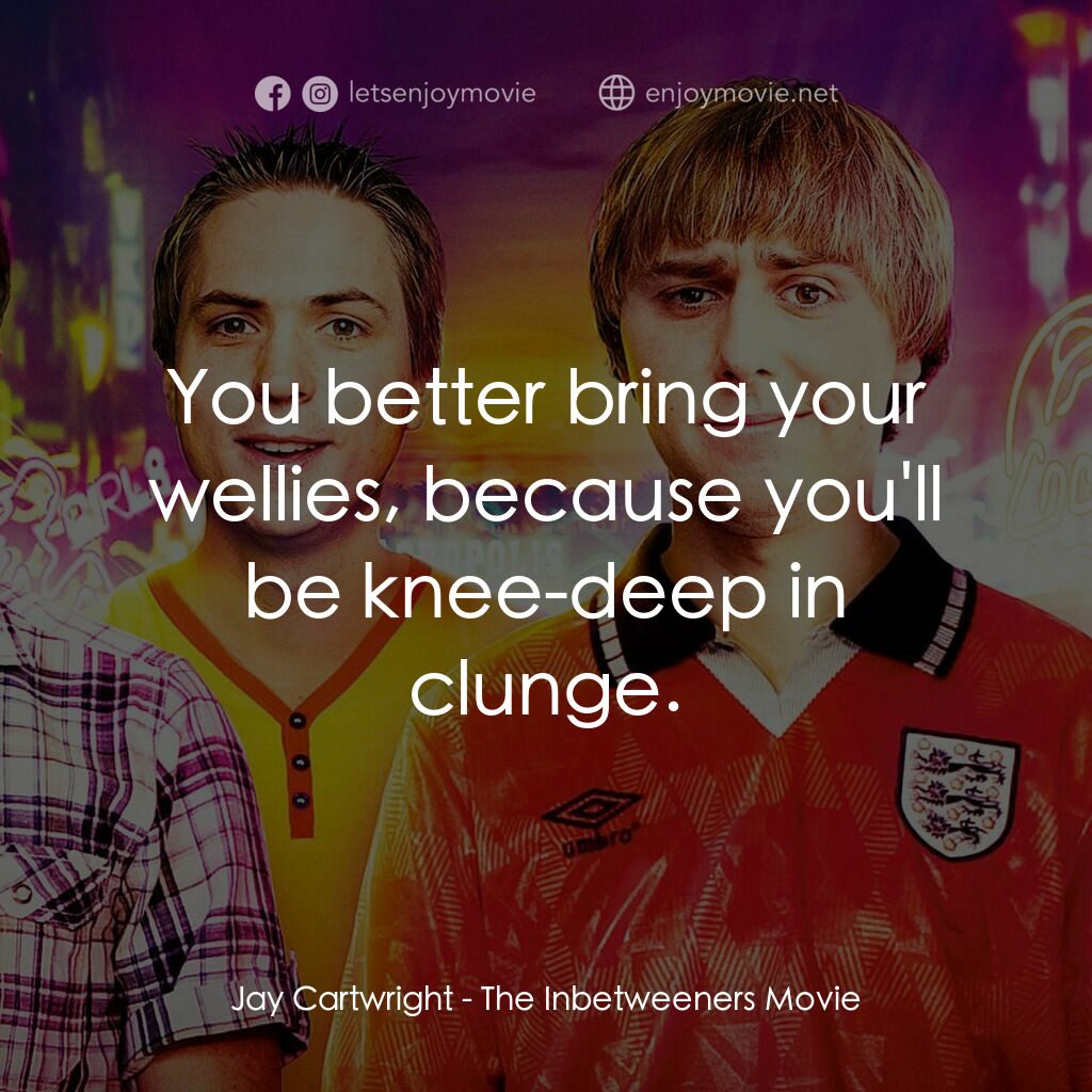 冏男四賤客電影對白：Jay Cartwright:  You better bring your wellies, because you'll be knee-deep in cl