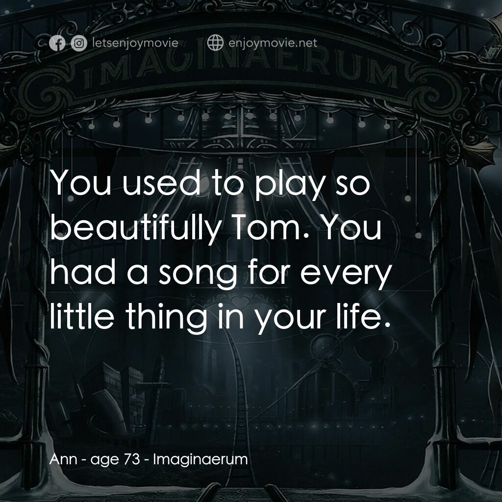 夜願夢想國電影對白：Ann - age 73:  You used to play so beautifully Tom. You had a song for every litt