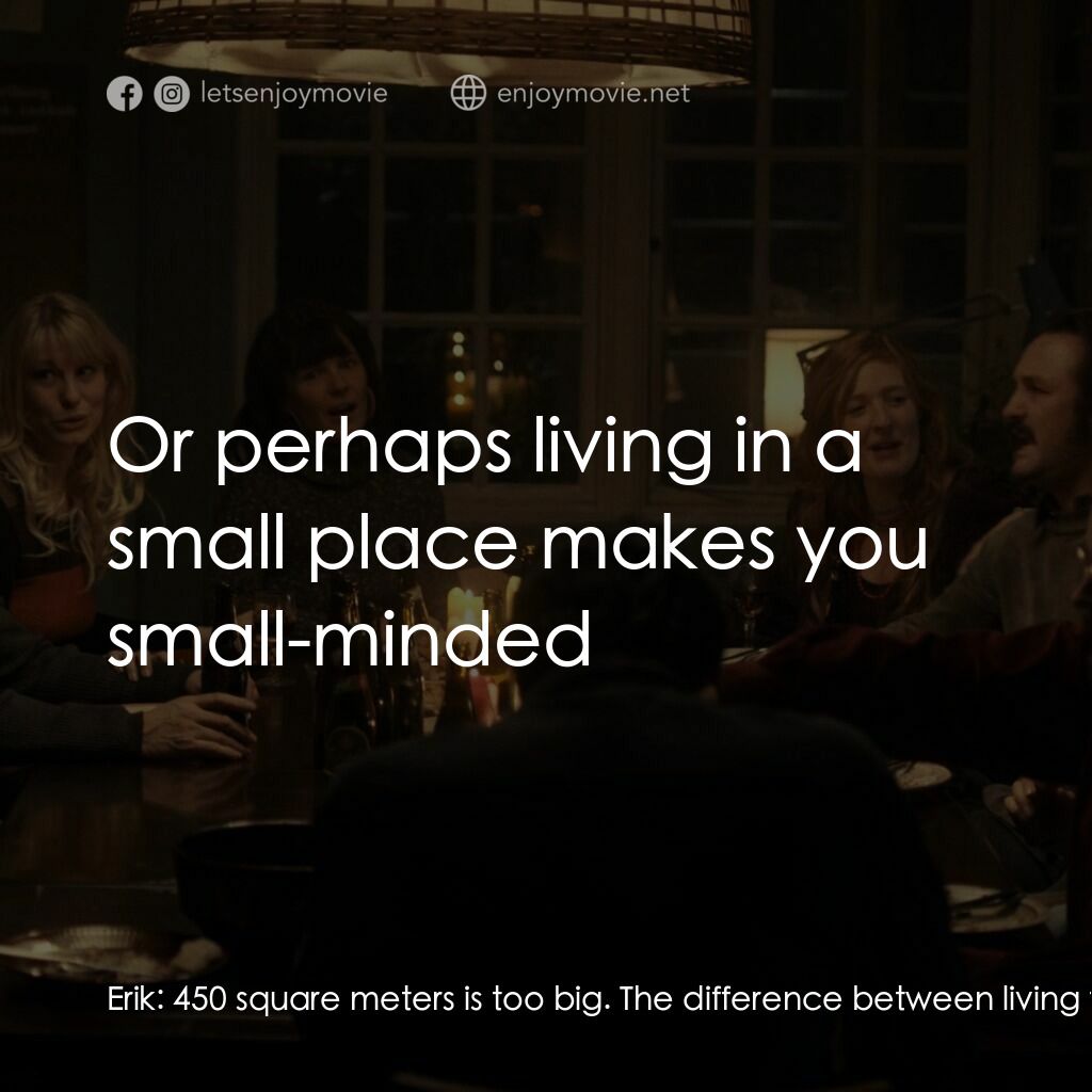 堅離地公社電影對白：Erik:  450 square meters is too big. The difference between living together and n