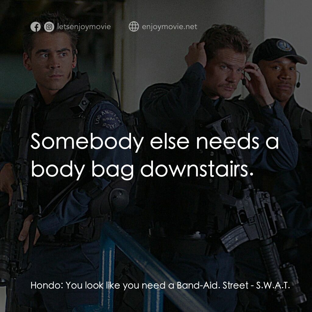 反恐特警組 S.W.A.T.電影對白：Hondo:  You look like you need a Band-Aid. Street:  Somebody else needs a body ba