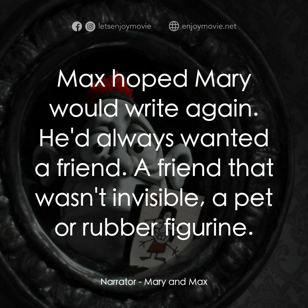 瑪麗和馬克思電影對白：Narrator:  Max hoped Mary would write again. He'd always wanted a friend. A frien