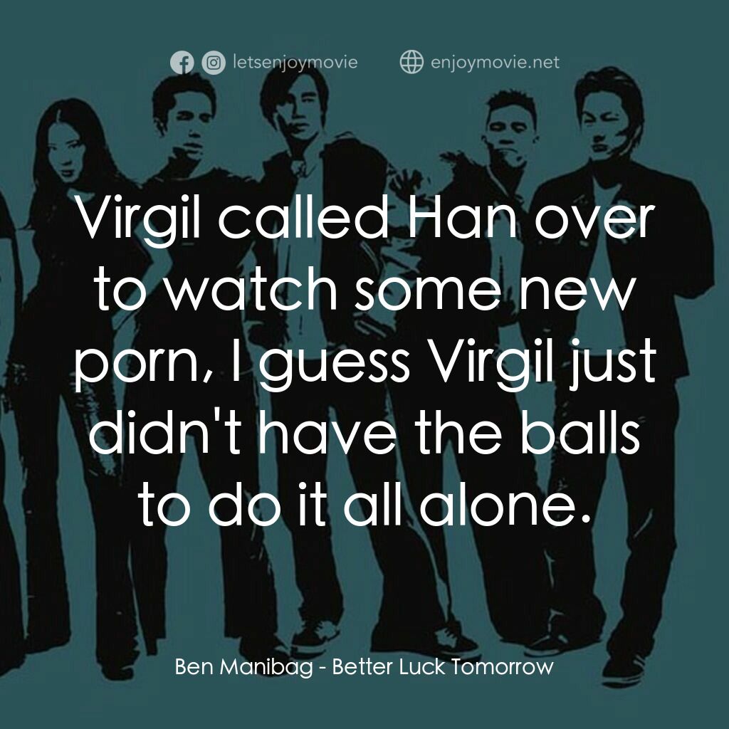 火爆麻吉電影對白：Ben Manibag:  Virgil called Han over to watch some new porn, I guess Virgil just 