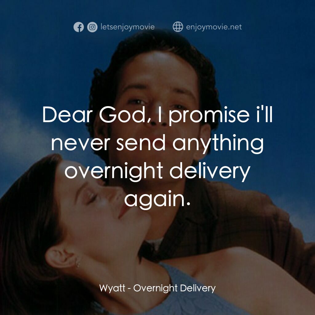 愛情快遞電影對白：Wyatt:  Dear God, I promise i'll never send anything overnight delivery again.
