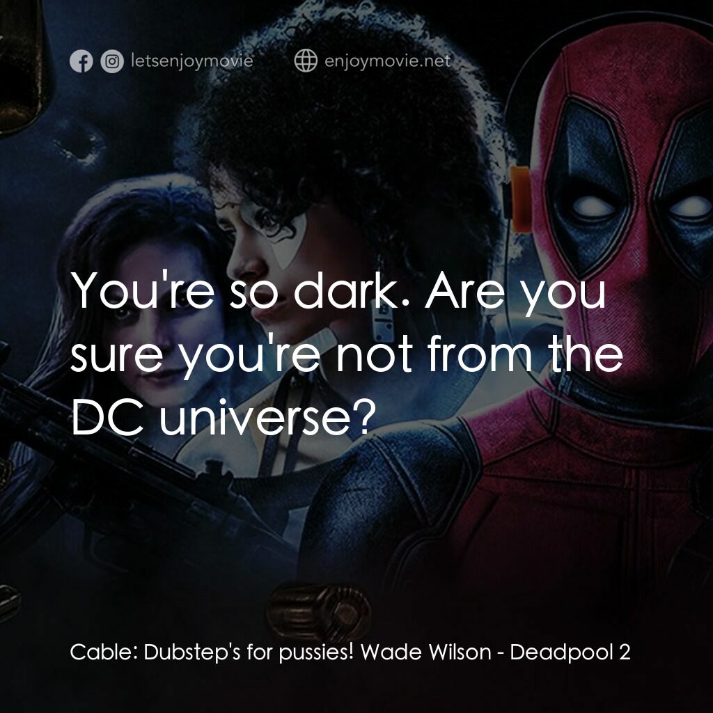 死侍 2電影對白：Cable:  Dubstep's for pussies! Wade Wilson:  You're so dark. Are you sure you're 