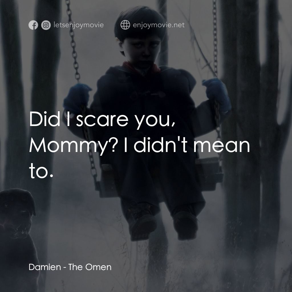 天魔電影對白：Damien: Did I scare you, Mommy? I didn't mean to.