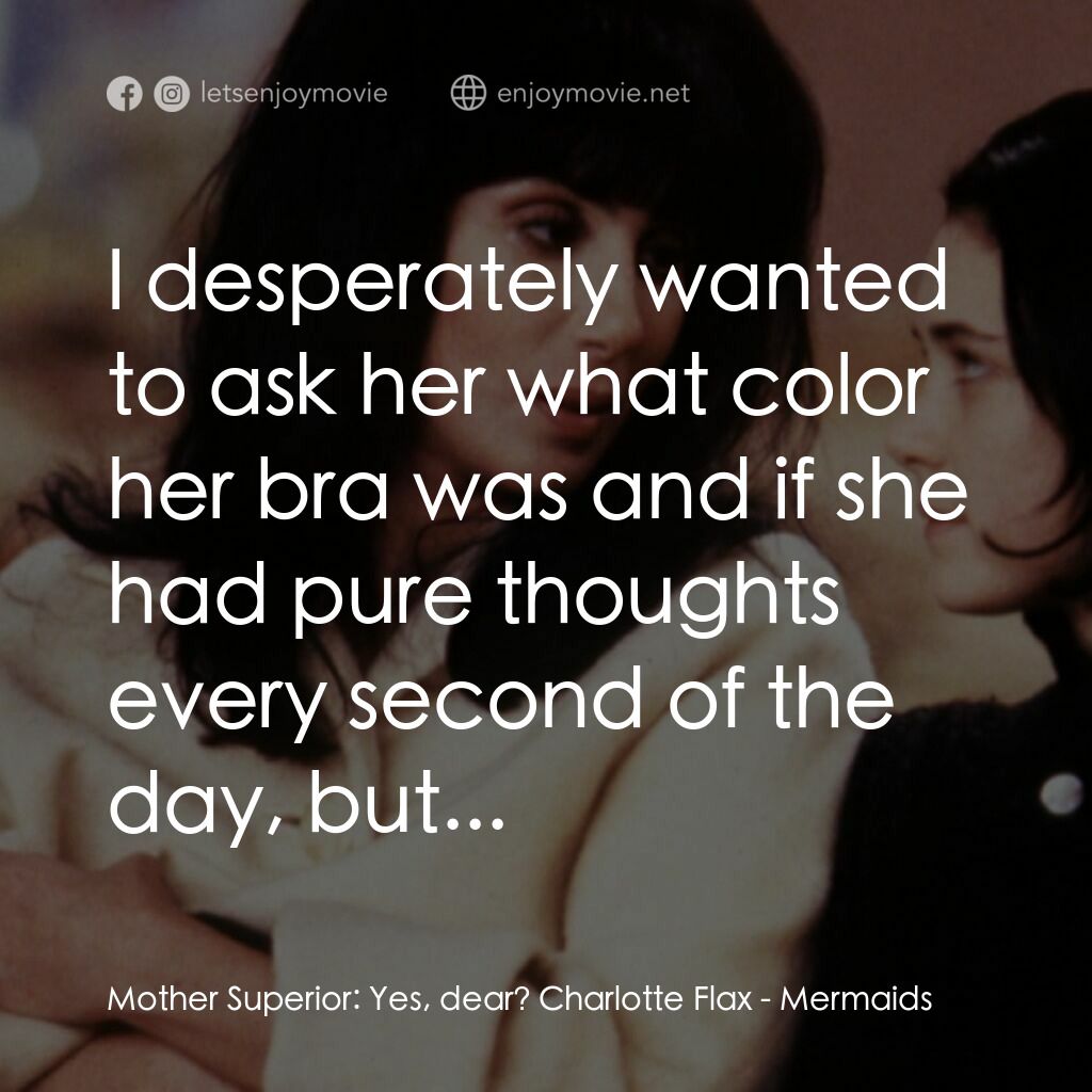 風情媽咪俏女兒電影對白：Mother Superior:  Yes, dear? Charlotte Flax:  I desperately wanted to ask her wha