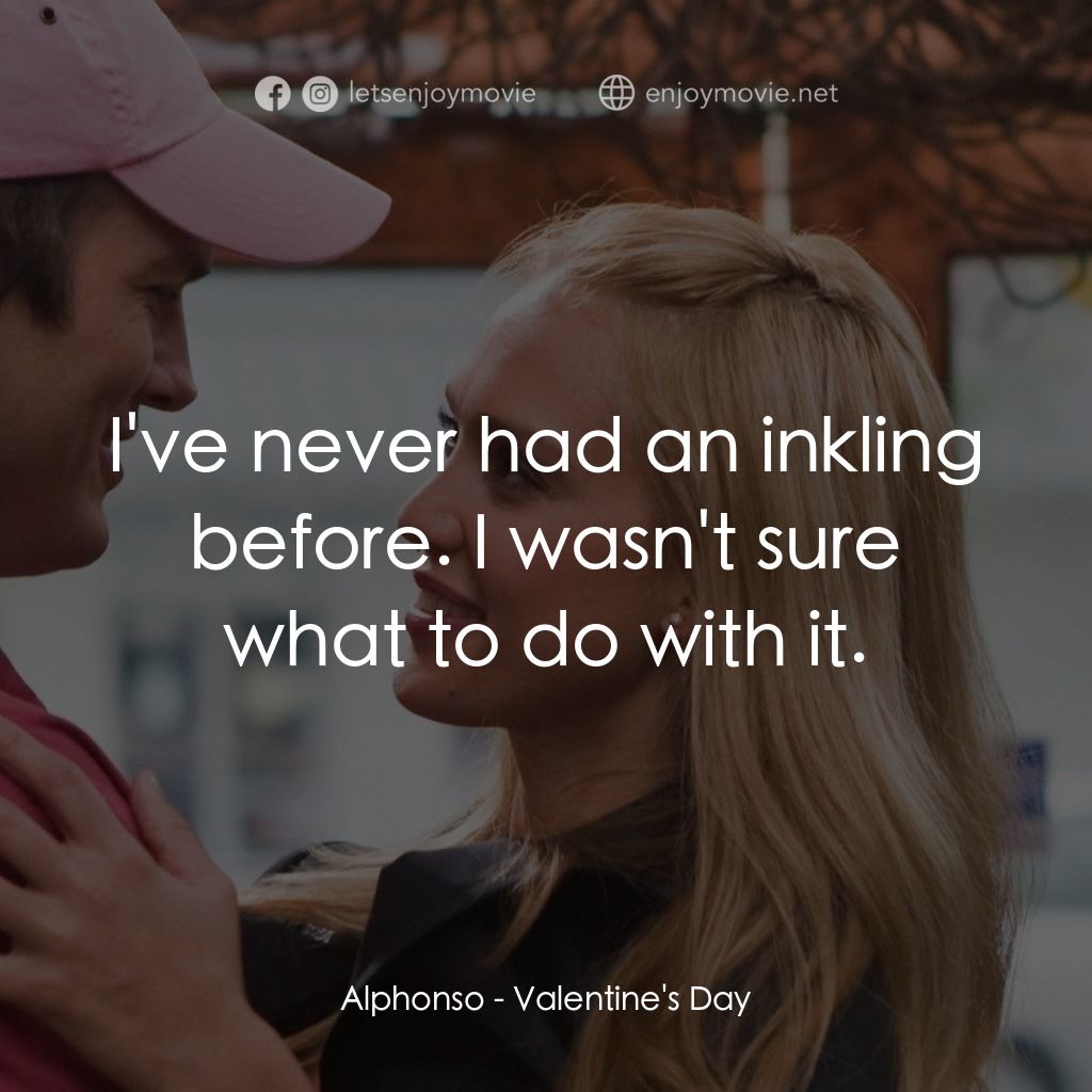 情人節快樂電影對白：Alphonso: I've never had an inkling before. I wasn't sure what to do with it.