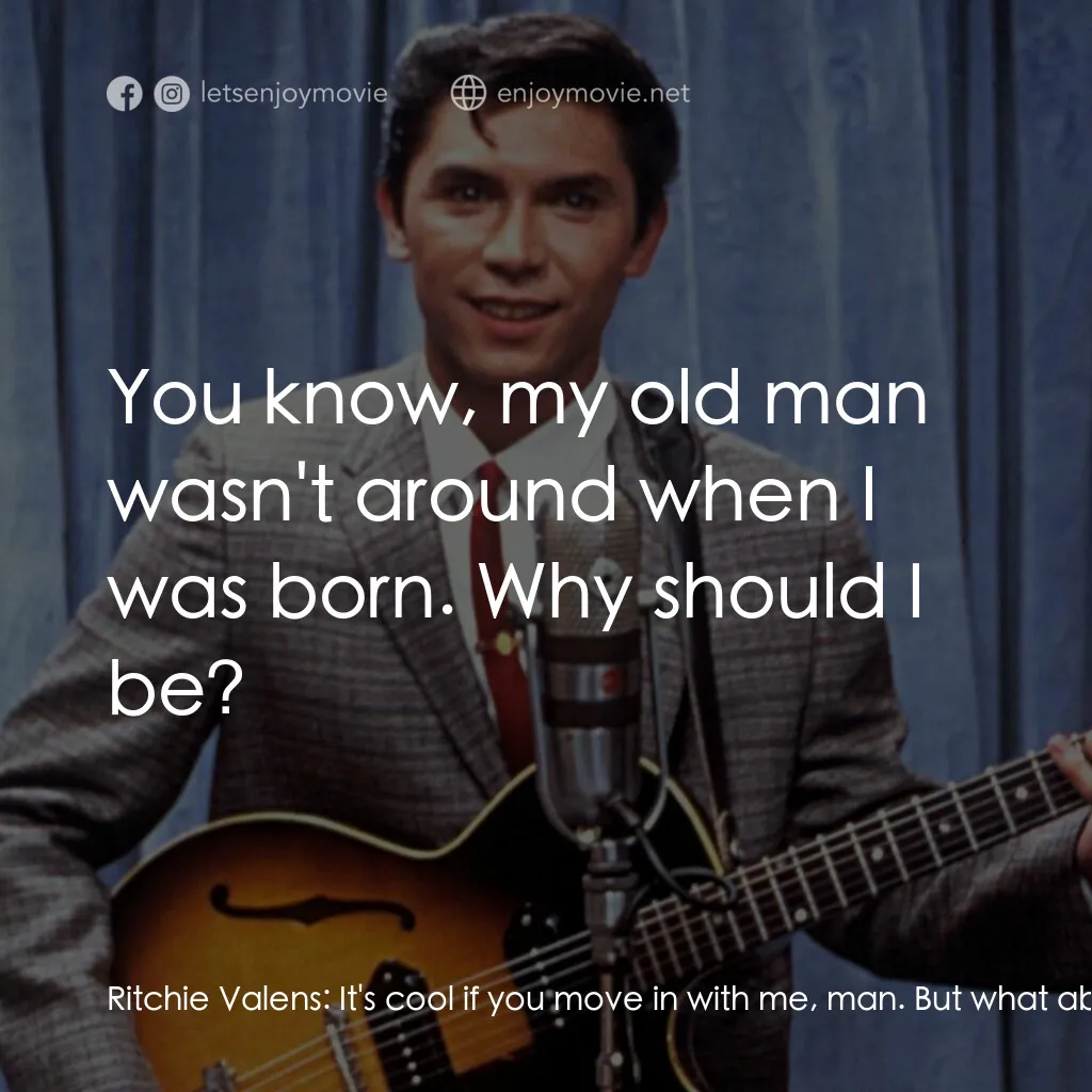 歌手正傳電影對白：Ritchie Valens:  It's cool if you move in with me, man. But what about when the b