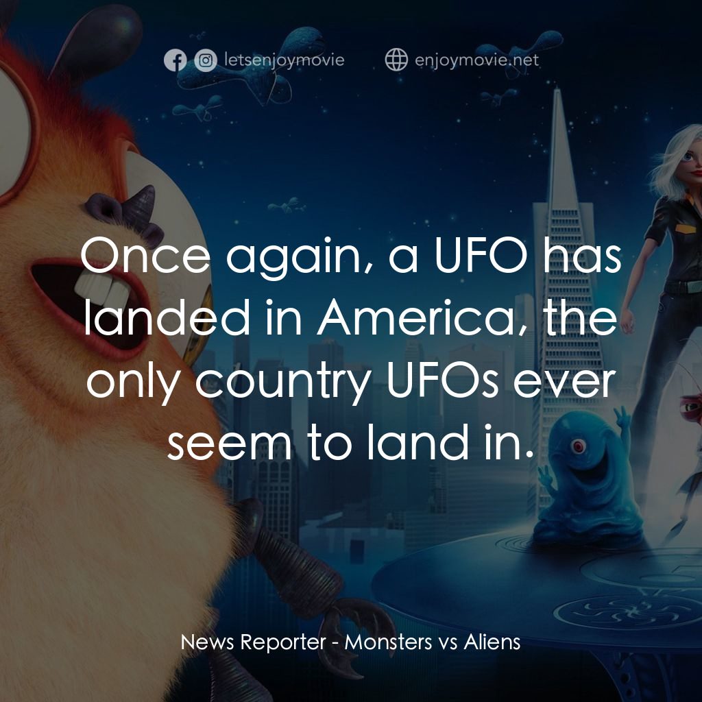 天煞撞正怪怪獸電影對白：News Reporter: Once again, a UFO has landed in America, the only country UFOs eve