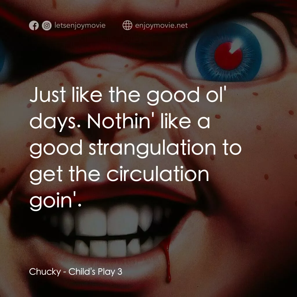 娃鬼回魂3電影對白：Chucky:  Just like the good ol' days. Nothin' like a good strangulation to get th