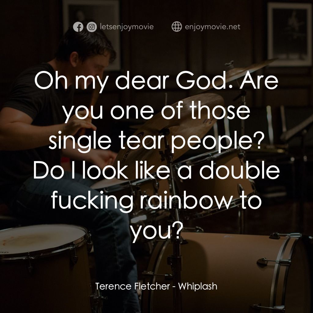 進擊的鼓手電影對白：Terence Fletcher: Oh my dear God. Are you one of those single tear people? Do I l