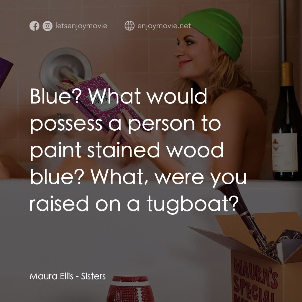 瞎趴姊妹電影對白：Maura Ellis: Blue? What would possess a person to paint stained wood blue? What, 