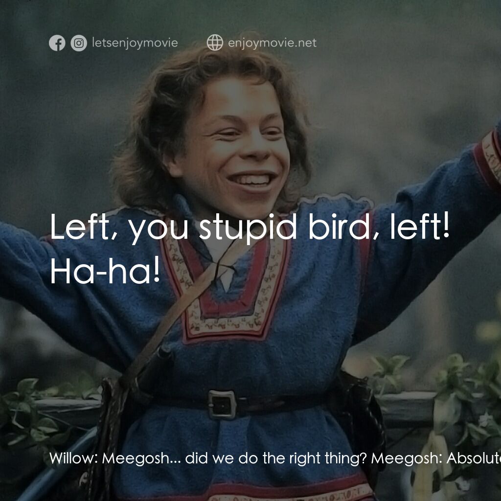 風雲際會電影對白：Willow:  Meegosh... did we do the right thing? Meegosh:  Absolutely. There's noth