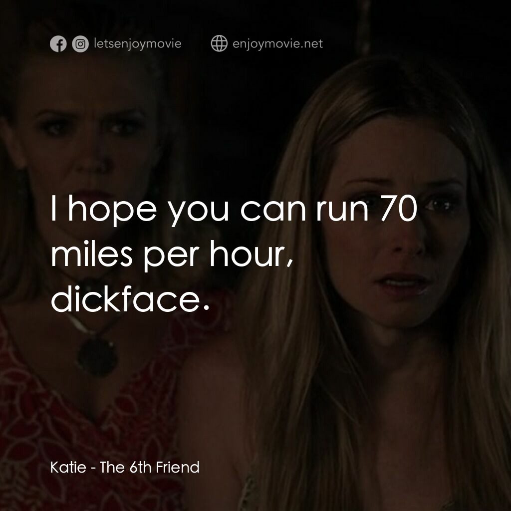 畢業殺砍砍電影對白：Katie:  I hope you can run 70 miles per hour, dickface.