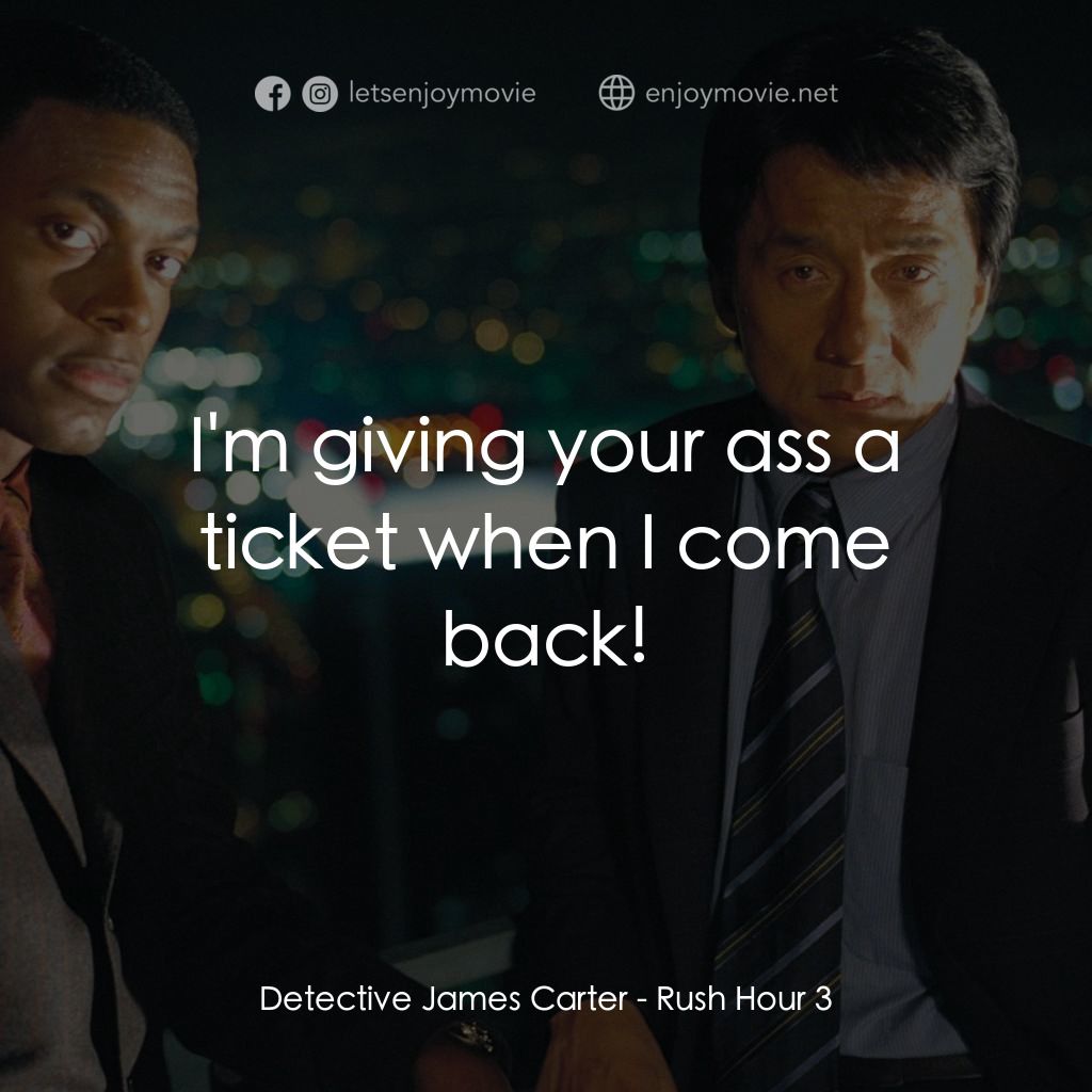 尖峰時刻 3電影對白：Detective James Carter: I'm giving your ass a ticket when I come back!