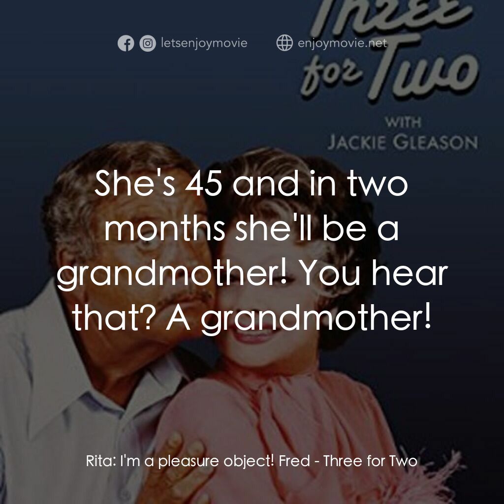 Three for Two電影對白：Rita:  I'm a pleasure object! Fred:  She's 45 and in two months she'll be a grand