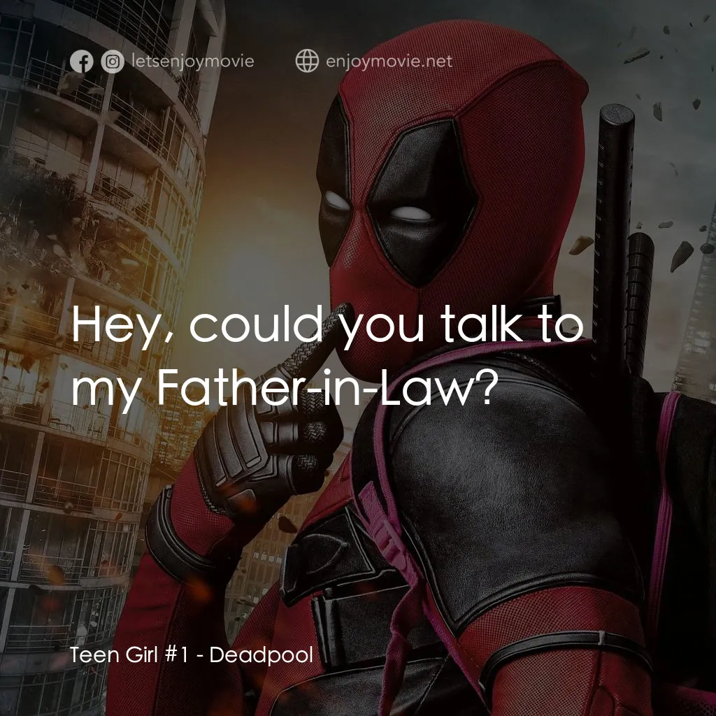 死侍：不死現身電影對白：Teen Girl #1: Hey, could you talk to my Father-in-Law?