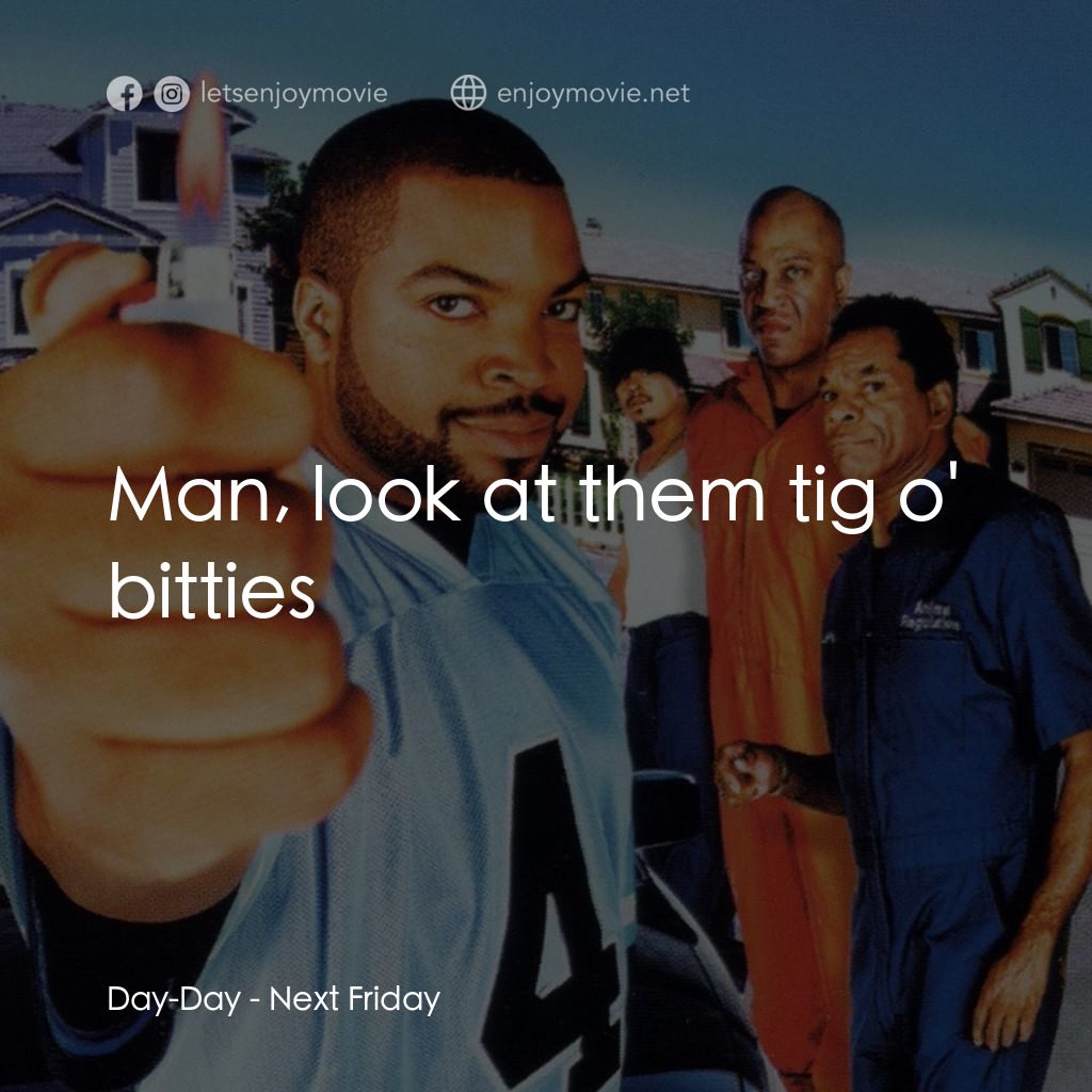 下個週五電影對白：Day-Day: Man, look at them tig o' bitties