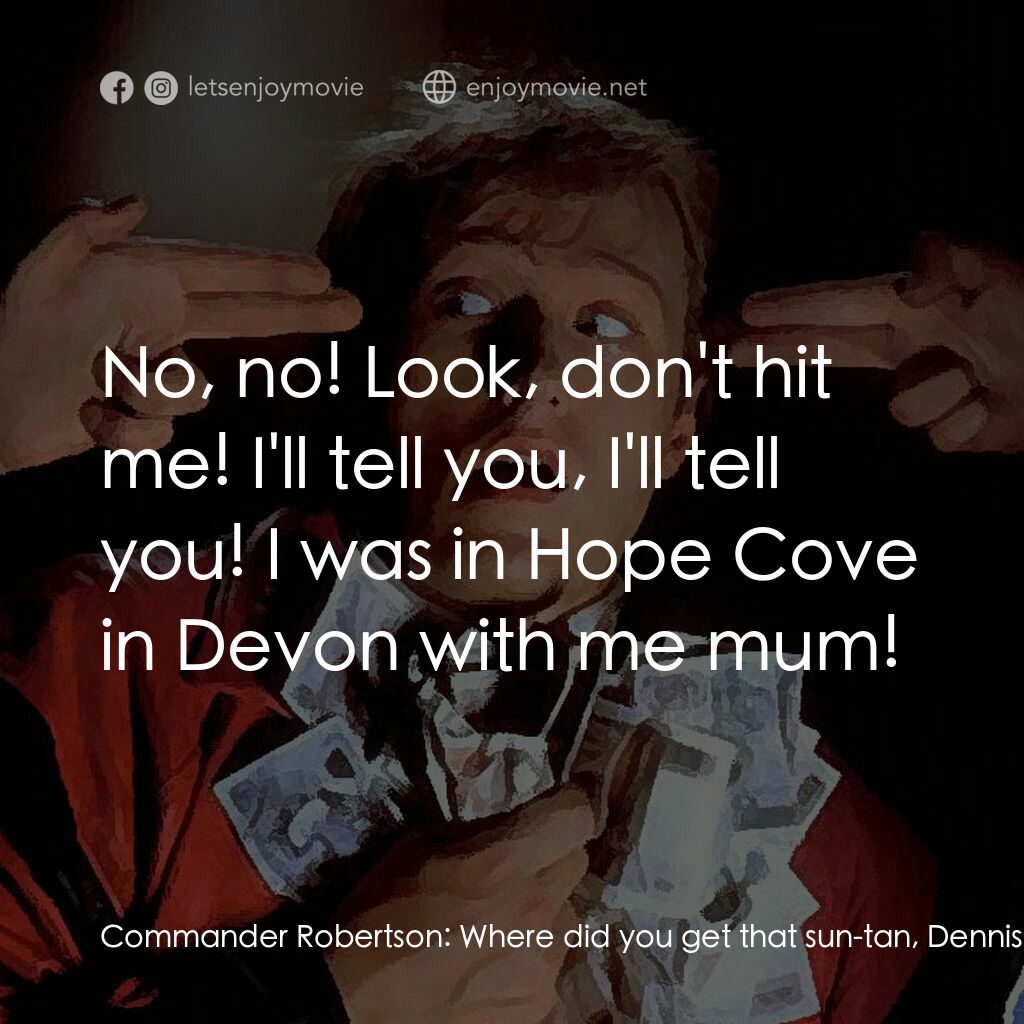 The Supergrass電影對白：Commander Robertson:  Where did you get that sun-tan, Dennis? Dennis Carter:  On 