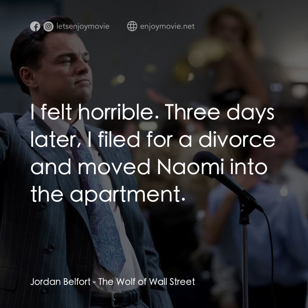 華爾街狼人電影對白：Jordan Belfort: I felt horrible. Three days later, I filed for a divorce and move