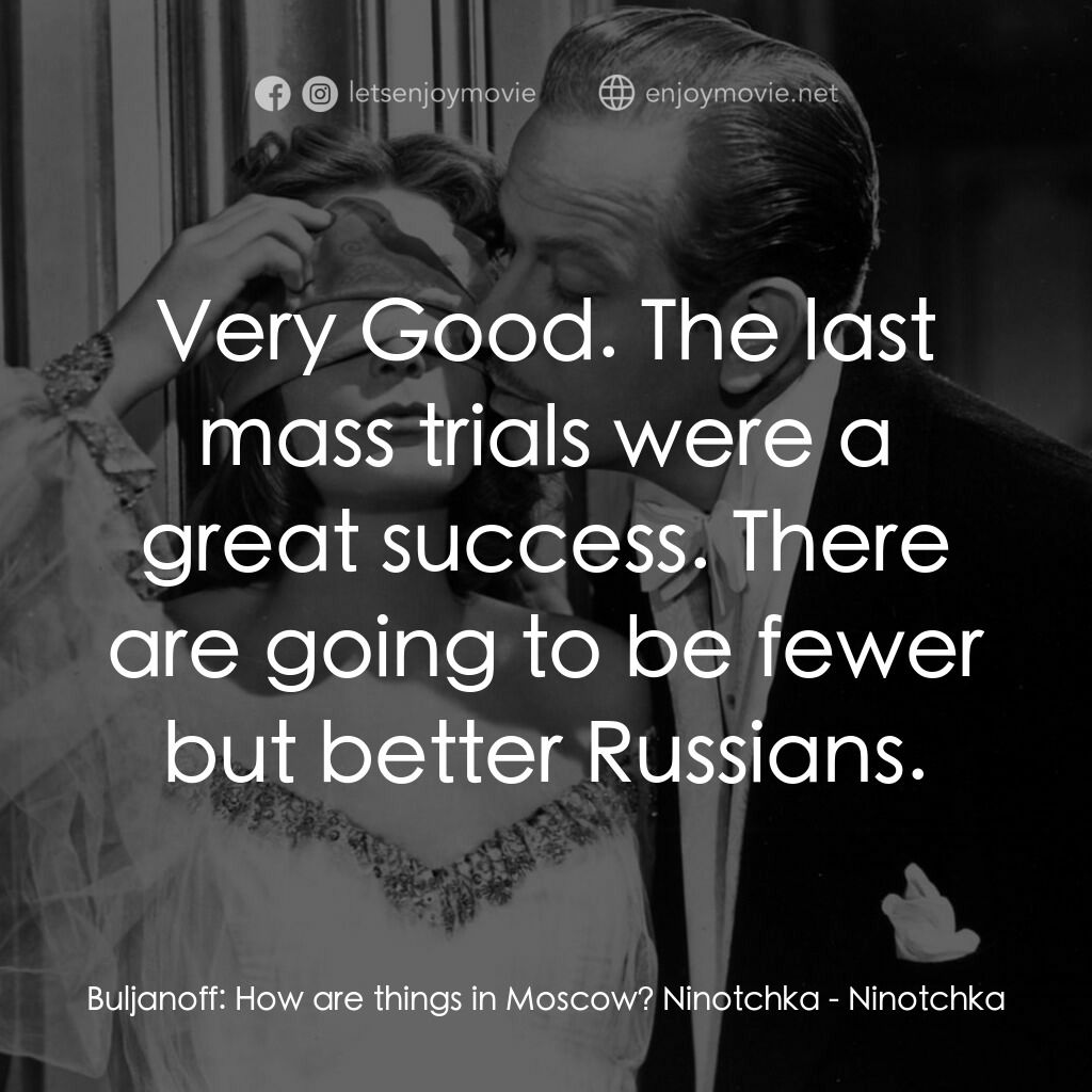 蘇俄艷史電影對白：Buljanoff:  How are things in Moscow? Ninotchka:  Very Good. The last mass trials