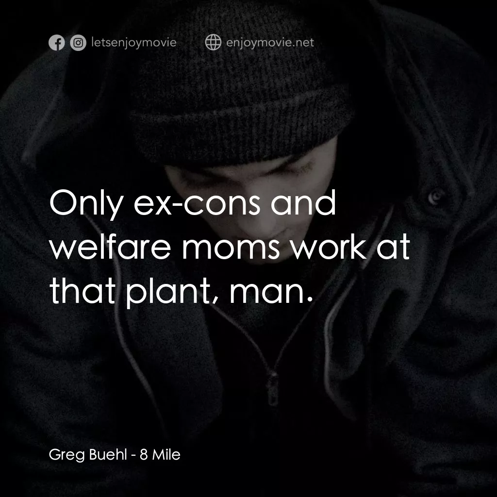 8里公路電影對白：Greg Buehl: Only ex-cons and welfare moms work at that plant, man.