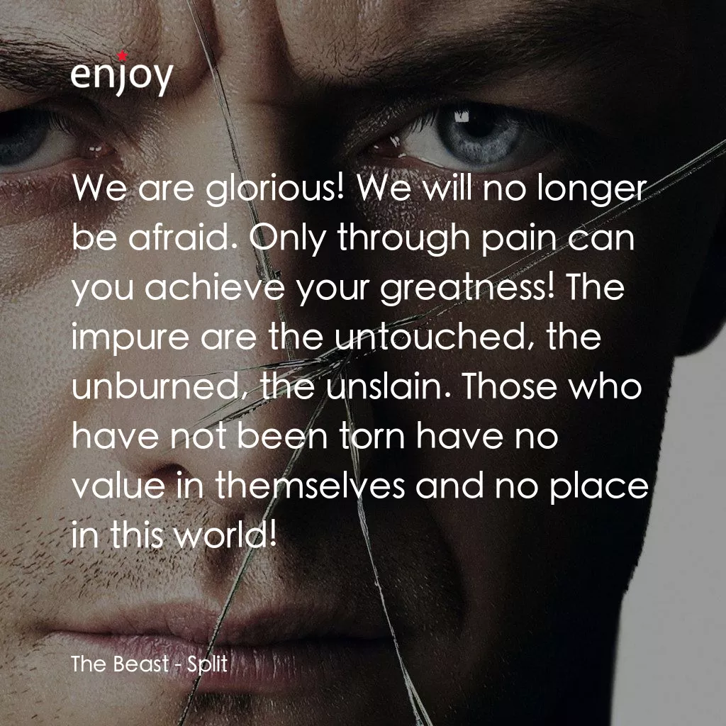 分裂經典對白：The Beast: We are glorious! We will no longer be afraid. Only through pain can you achieve your great