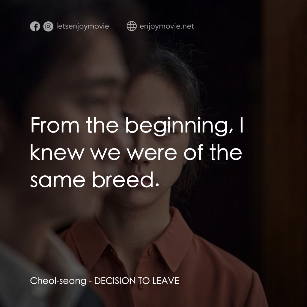 分手的決心電影對白：Cheol-seong:  From the beginning, I knew we were of the same breed.