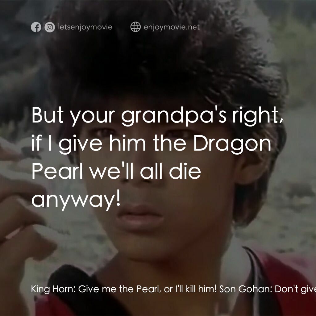 新七龍珠電影對白：King Horn:  Give me the Pearl, or I'll kill him! Son Gohan:  Don't give it to him