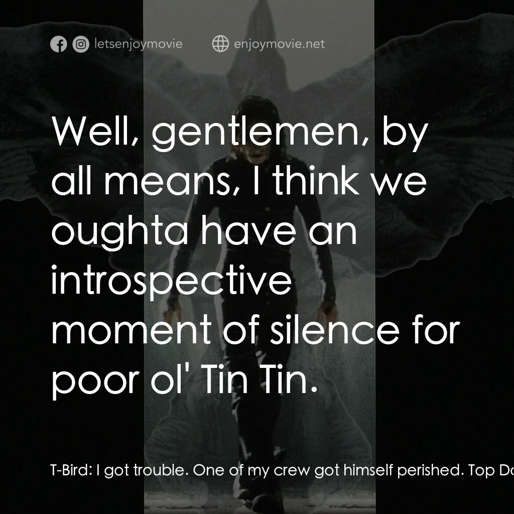 龍族戰神電影對白：T-Bird:  I got trouble. One of my crew got himself perished. Top Dollar:  Yeah, a