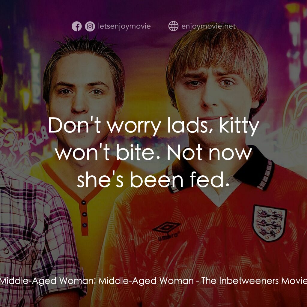冏男四賤客電影對白：Middle-Aged Woman:  Middle-Aged Woman:  Don't worry lads, kitty won't bite. Not n