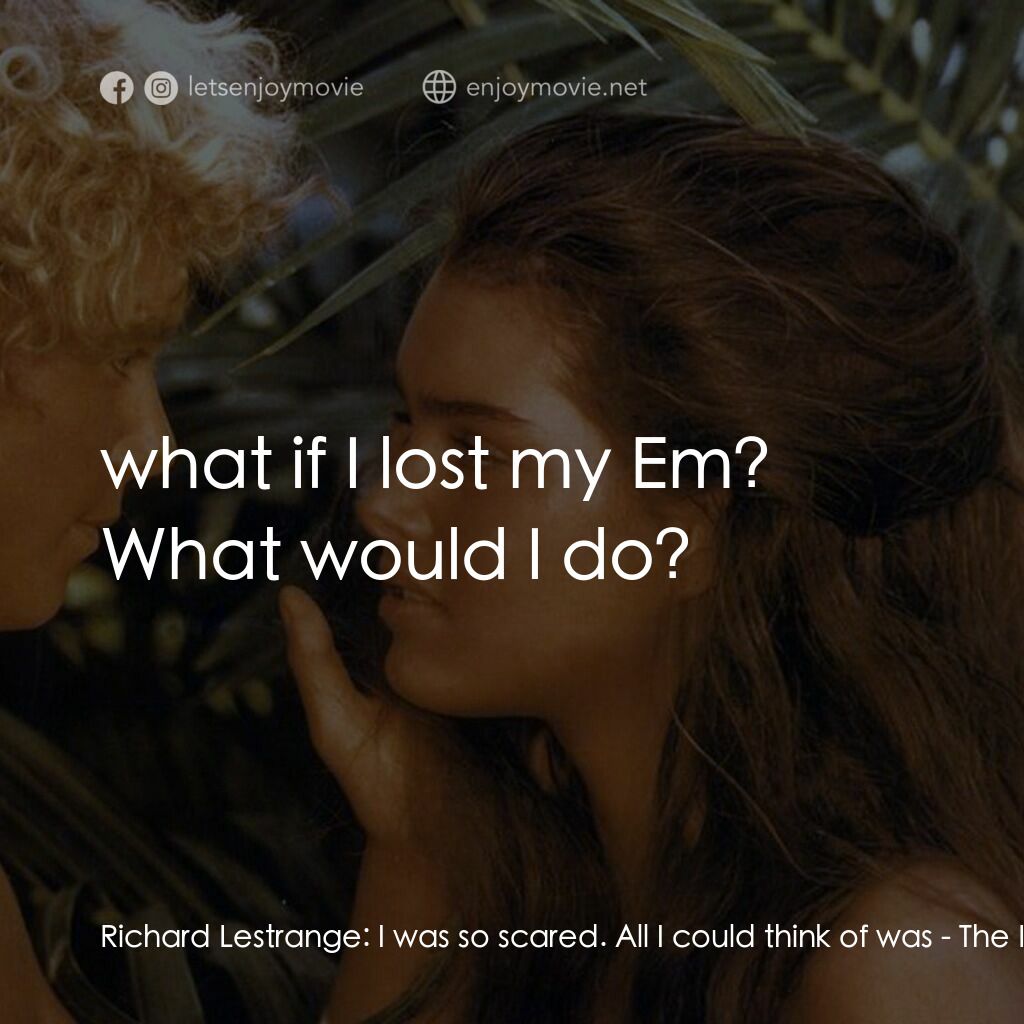 藍色珊瑚礁電影對白：Richard Lestrange:  I was so scared. All I could think of was:  what if I lost my