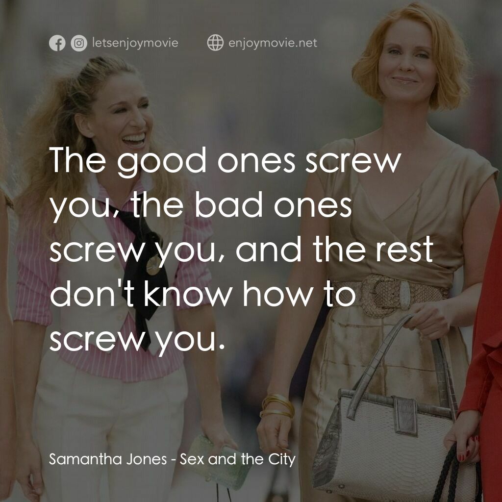 色慾都市電影對白：Samantha Jones:  The good ones screw you, the bad ones screw you, and the rest do
