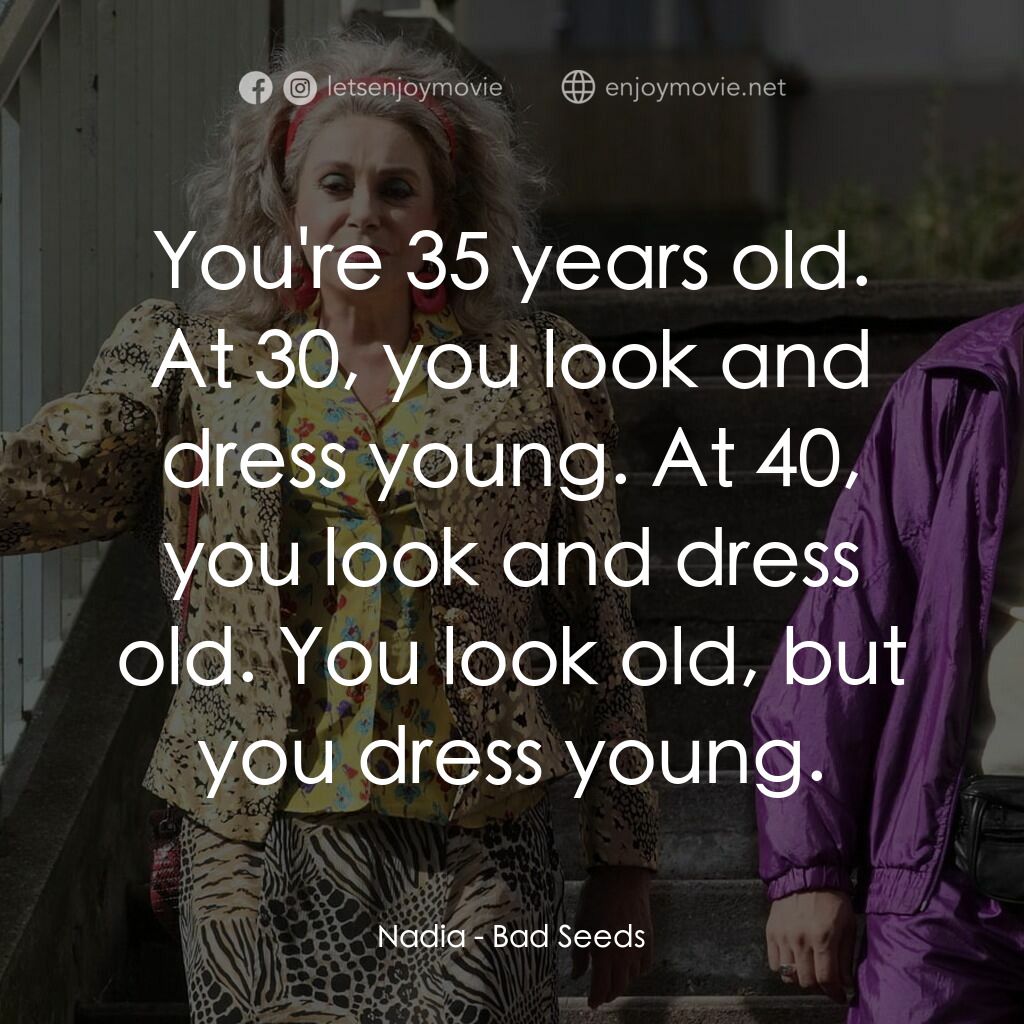 甜蜜種子電影對白：Nadia:  You're 35 years old. At 30, you look and dress young. At 40, you look and