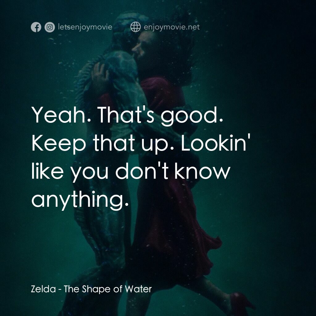 忘形水電影對白：Zelda:  Yeah. That's good. Keep that up. Lookin' like you don't know anything.