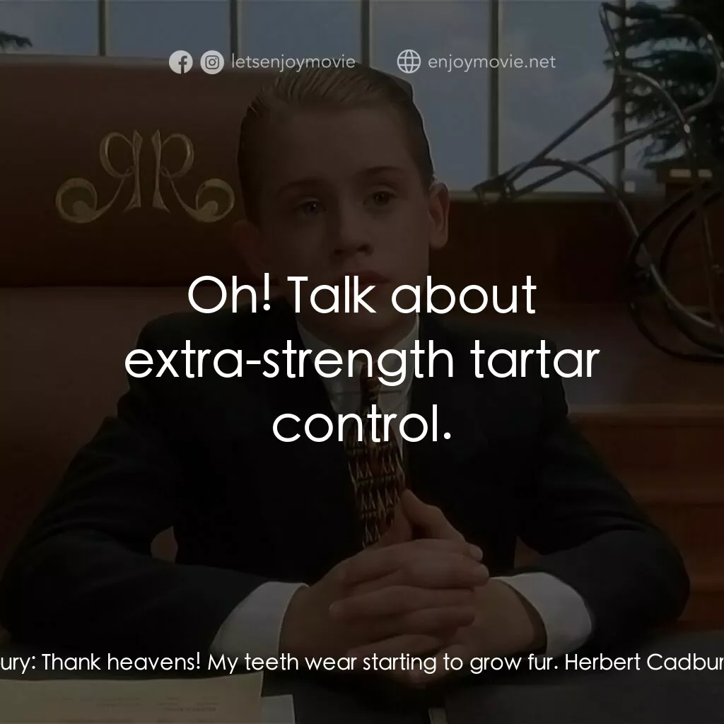 財神當家電影對白：Herbert Cadbury:  Thank heavens! My teeth wear starting to grow fur. Herbert Cadb